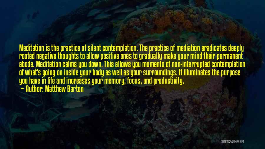 Matthew Barton Quotes: Meditation Is The Practice Of Silent Contemplation. The Practice Of Mediation Eradicates Deeply Rooted Negative Thoughts To Allow Positive Ones