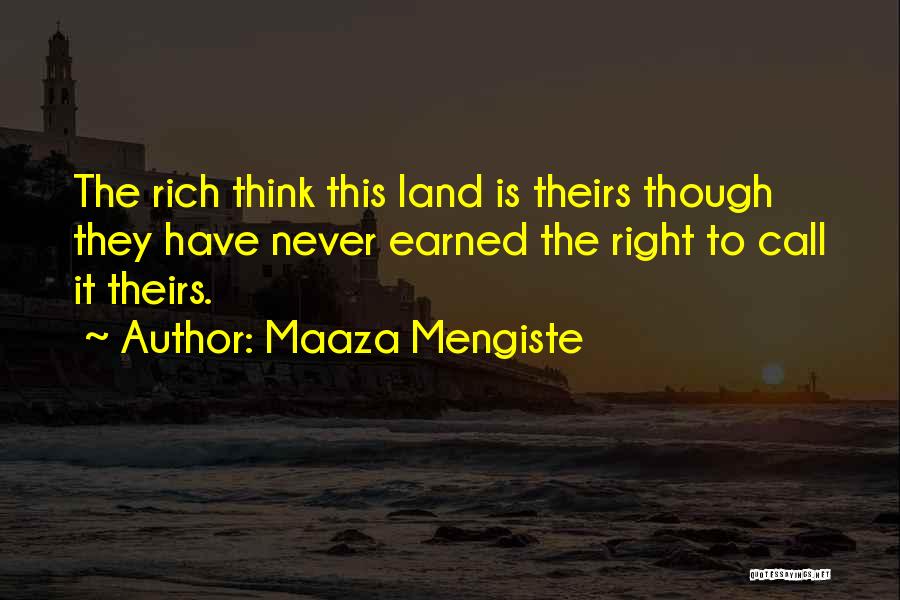 Maaza Mengiste Quotes: The Rich Think This Land Is Theirs Though They Have Never Earned The Right To Call It Theirs.