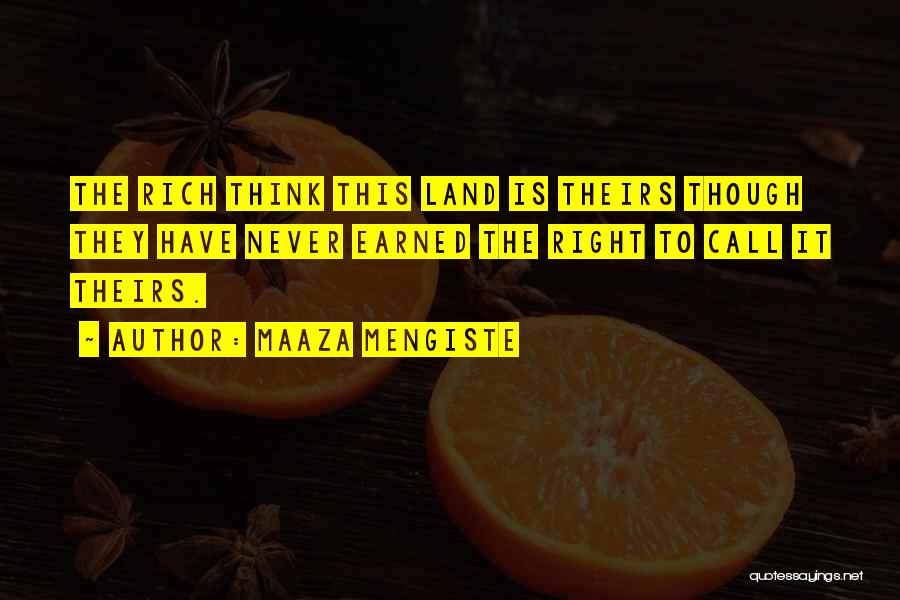 Maaza Mengiste Quotes: The Rich Think This Land Is Theirs Though They Have Never Earned The Right To Call It Theirs.