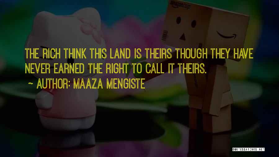 Maaza Mengiste Quotes: The Rich Think This Land Is Theirs Though They Have Never Earned The Right To Call It Theirs.