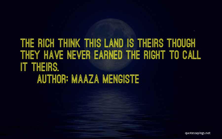 Maaza Mengiste Quotes: The Rich Think This Land Is Theirs Though They Have Never Earned The Right To Call It Theirs.