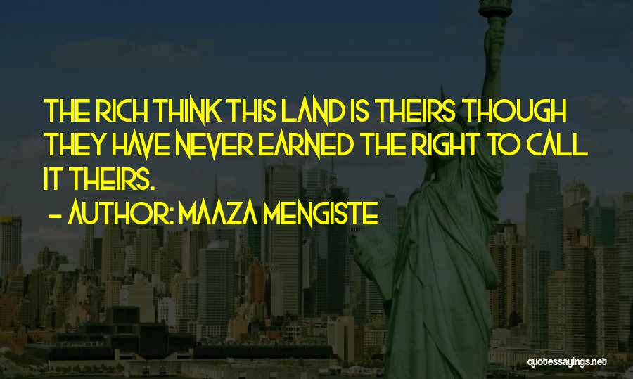 Maaza Mengiste Quotes: The Rich Think This Land Is Theirs Though They Have Never Earned The Right To Call It Theirs.