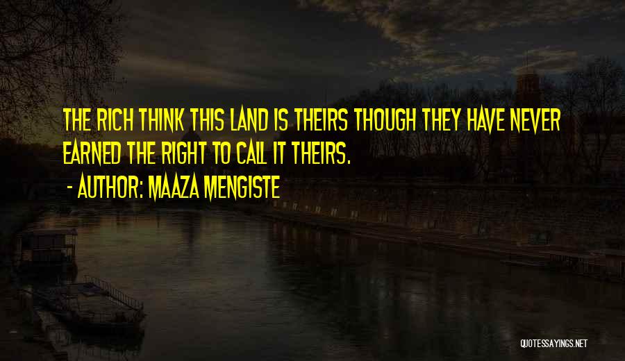 Maaza Mengiste Quotes: The Rich Think This Land Is Theirs Though They Have Never Earned The Right To Call It Theirs.