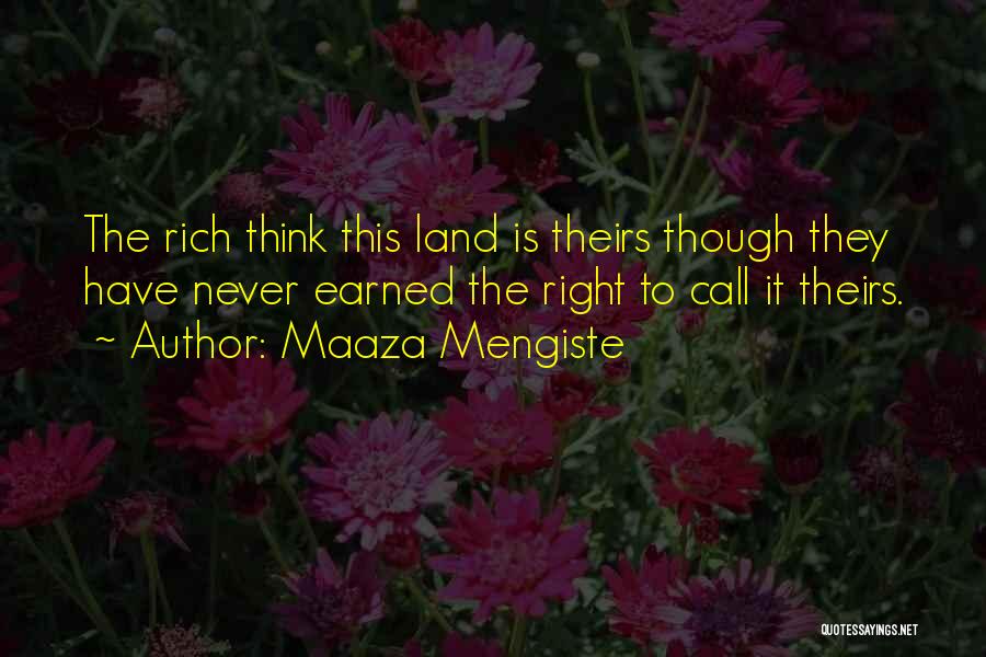 Maaza Mengiste Quotes: The Rich Think This Land Is Theirs Though They Have Never Earned The Right To Call It Theirs.