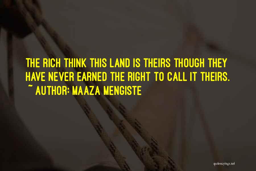 Maaza Mengiste Quotes: The Rich Think This Land Is Theirs Though They Have Never Earned The Right To Call It Theirs.