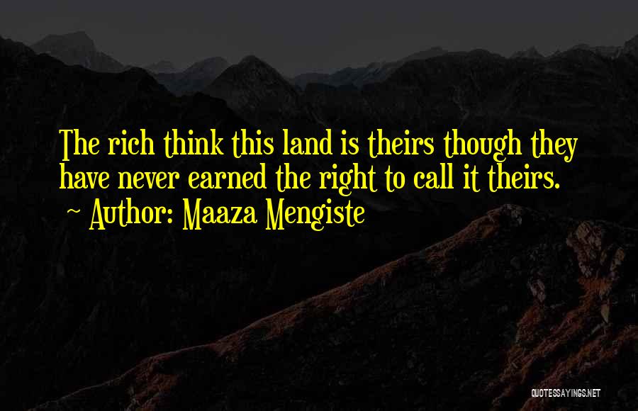 Maaza Mengiste Quotes: The Rich Think This Land Is Theirs Though They Have Never Earned The Right To Call It Theirs.