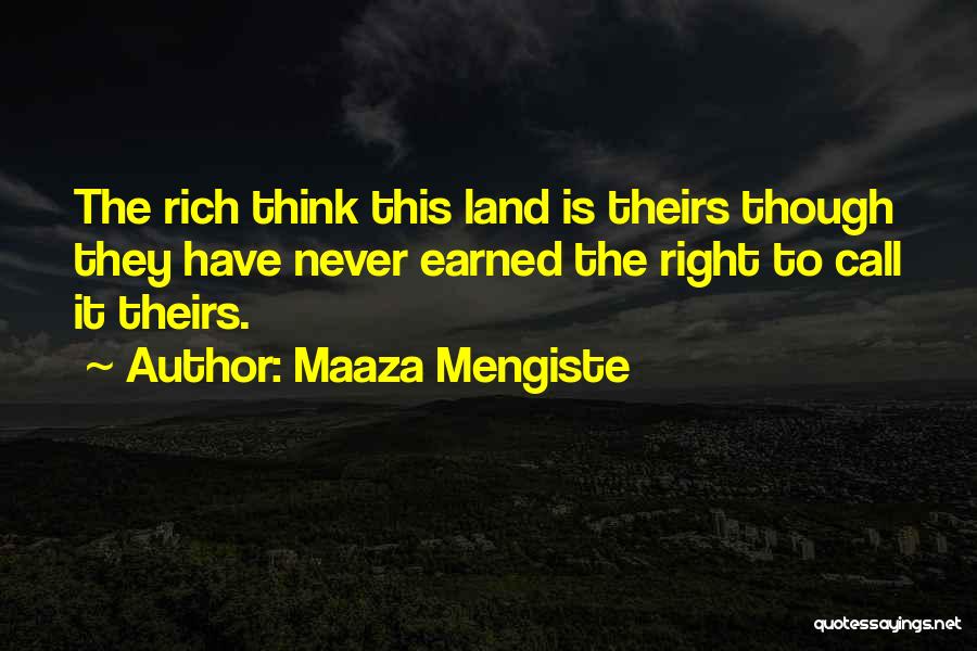 Maaza Mengiste Quotes: The Rich Think This Land Is Theirs Though They Have Never Earned The Right To Call It Theirs.