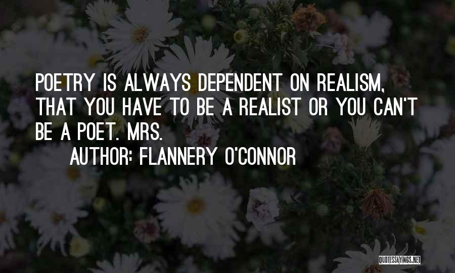 Flannery O'Connor Quotes: Poetry Is Always Dependent On Realism, That You Have To Be A Realist Or You Can't Be A Poet. Mrs.