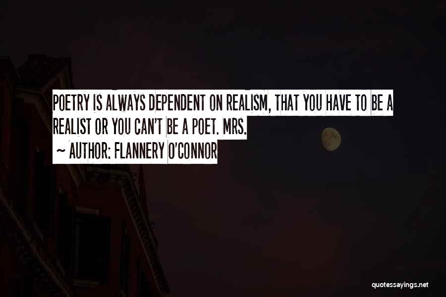 Flannery O'Connor Quotes: Poetry Is Always Dependent On Realism, That You Have To Be A Realist Or You Can't Be A Poet. Mrs.
