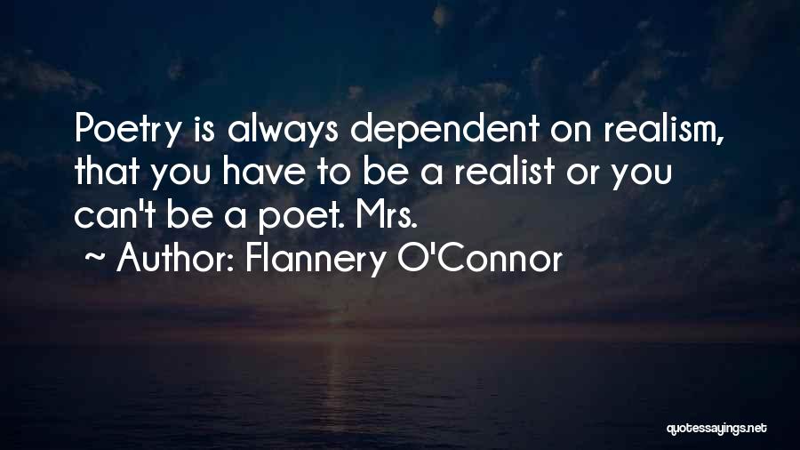 Flannery O'Connor Quotes: Poetry Is Always Dependent On Realism, That You Have To Be A Realist Or You Can't Be A Poet. Mrs.