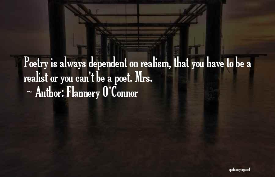 Flannery O'Connor Quotes: Poetry Is Always Dependent On Realism, That You Have To Be A Realist Or You Can't Be A Poet. Mrs.