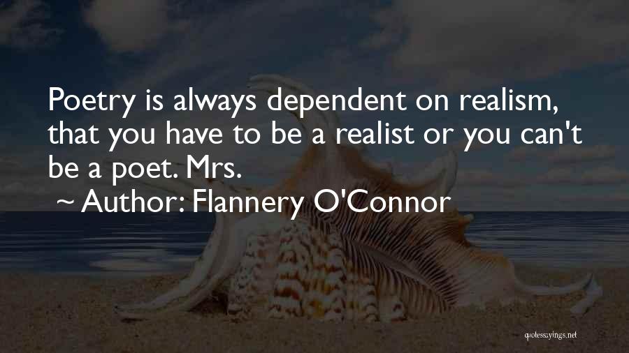 Flannery O'Connor Quotes: Poetry Is Always Dependent On Realism, That You Have To Be A Realist Or You Can't Be A Poet. Mrs.
