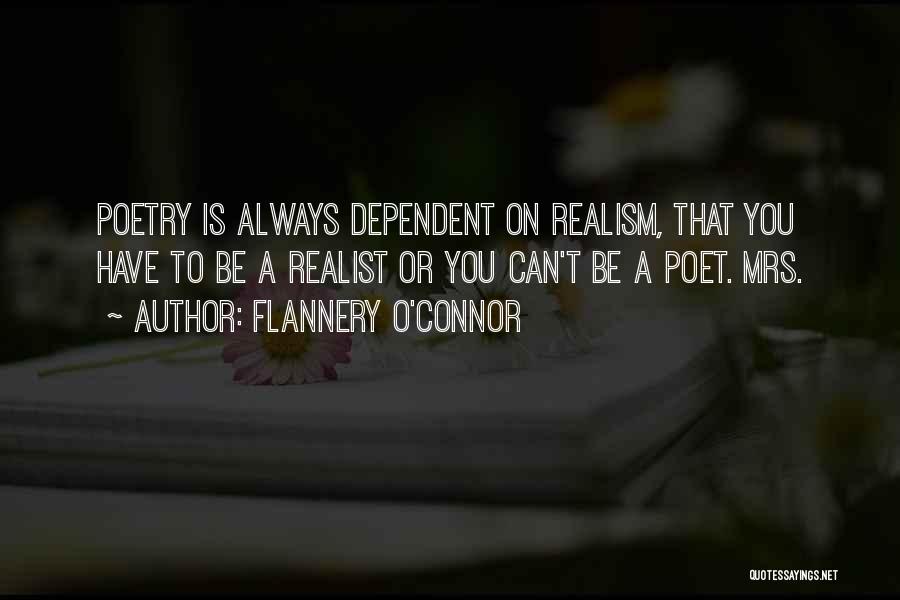 Flannery O'Connor Quotes: Poetry Is Always Dependent On Realism, That You Have To Be A Realist Or You Can't Be A Poet. Mrs.