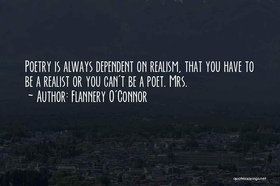 Flannery O'Connor Quotes: Poetry Is Always Dependent On Realism, That You Have To Be A Realist Or You Can't Be A Poet. Mrs.