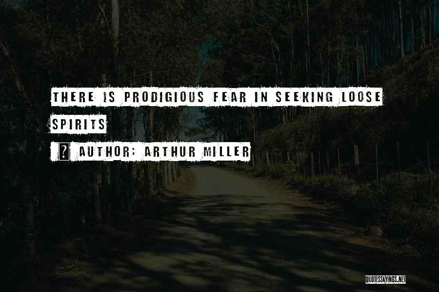 Arthur Miller Quotes: There Is Prodigious Fear In Seeking Loose Spirits