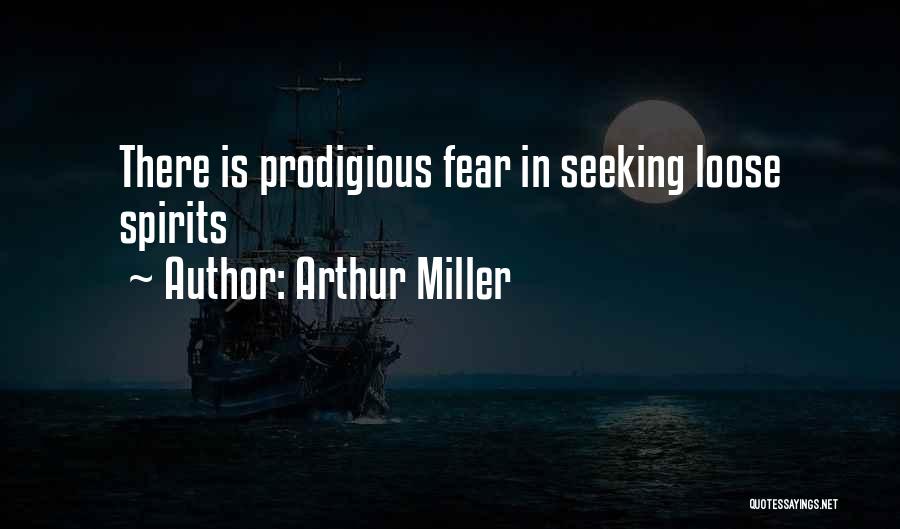 Arthur Miller Quotes: There Is Prodigious Fear In Seeking Loose Spirits