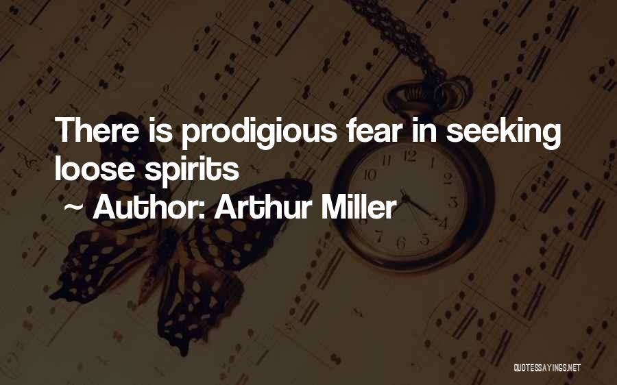Arthur Miller Quotes: There Is Prodigious Fear In Seeking Loose Spirits