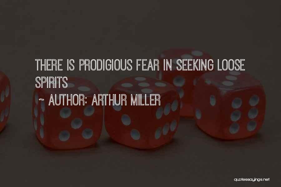 Arthur Miller Quotes: There Is Prodigious Fear In Seeking Loose Spirits