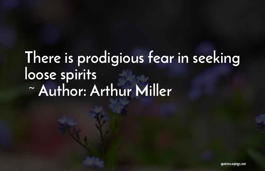 Arthur Miller Quotes: There Is Prodigious Fear In Seeking Loose Spirits