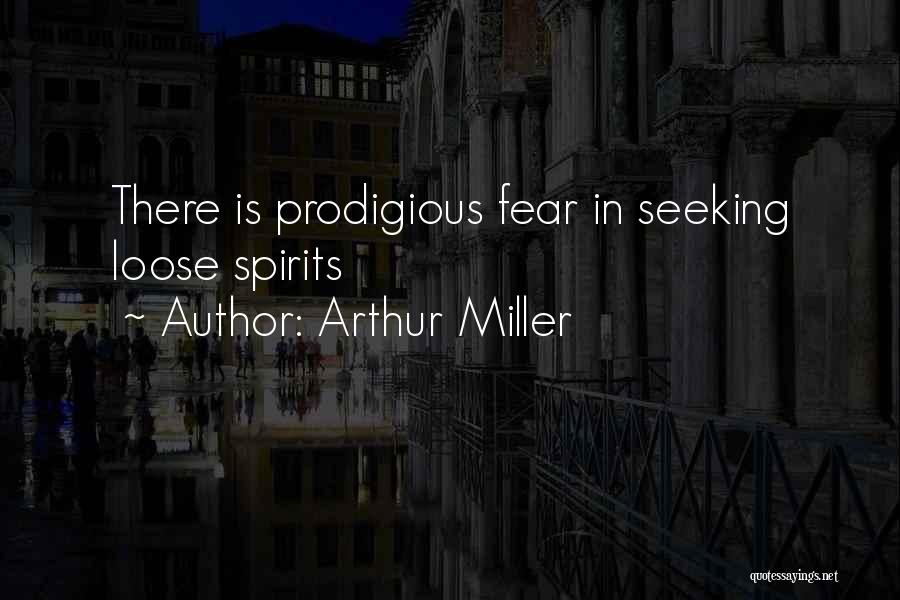 Arthur Miller Quotes: There Is Prodigious Fear In Seeking Loose Spirits