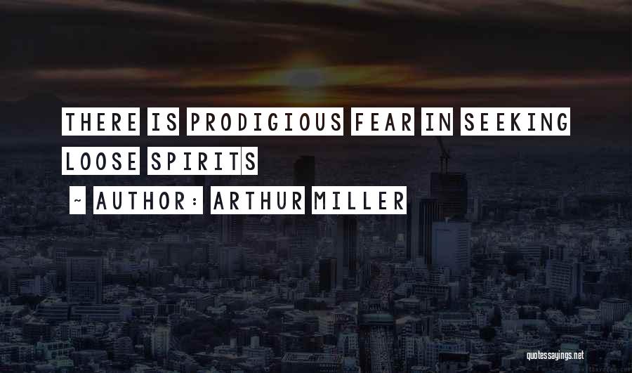 Arthur Miller Quotes: There Is Prodigious Fear In Seeking Loose Spirits