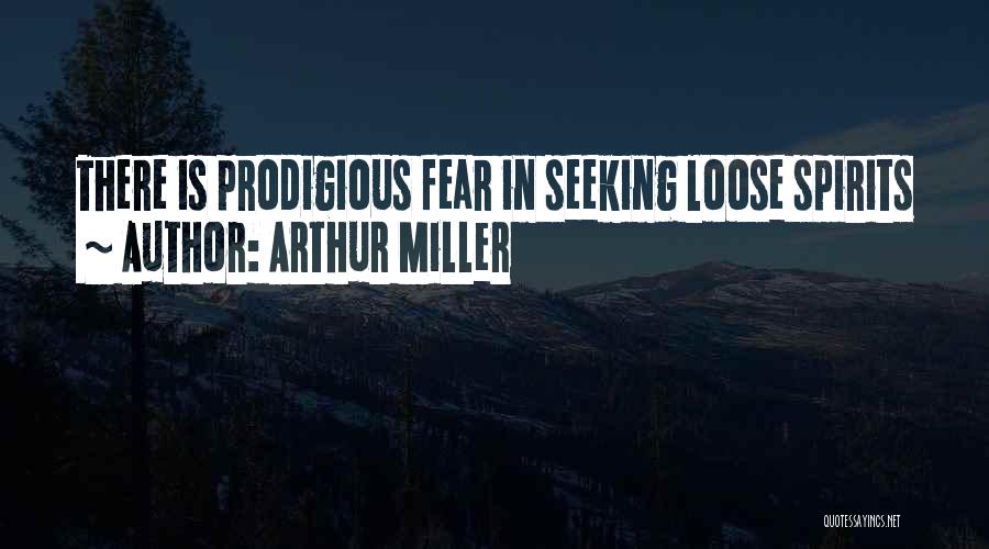 Arthur Miller Quotes: There Is Prodigious Fear In Seeking Loose Spirits