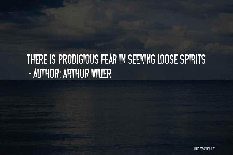 Arthur Miller Quotes: There Is Prodigious Fear In Seeking Loose Spirits