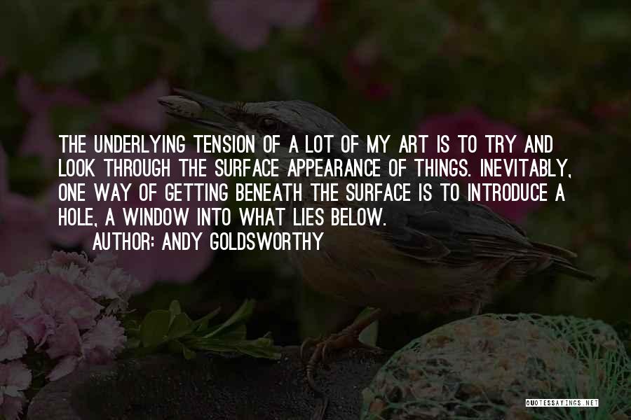 Andy Goldsworthy Quotes: The Underlying Tension Of A Lot Of My Art Is To Try And Look Through The Surface Appearance Of Things.