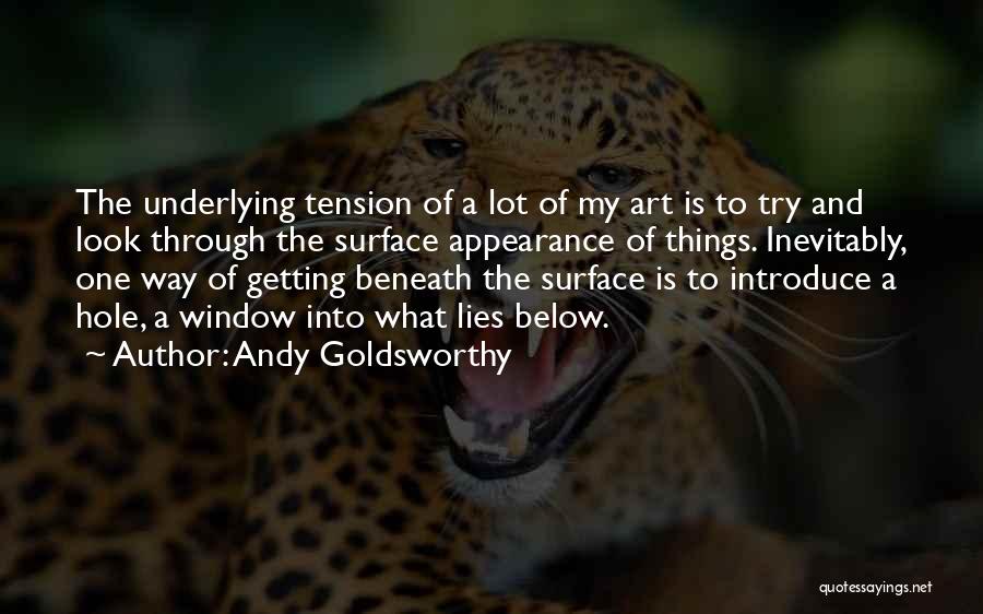 Andy Goldsworthy Quotes: The Underlying Tension Of A Lot Of My Art Is To Try And Look Through The Surface Appearance Of Things.