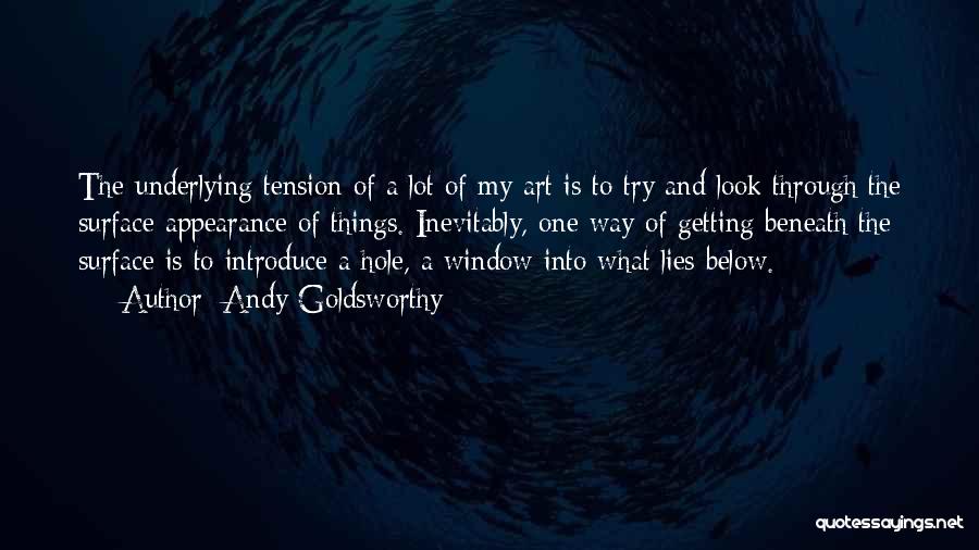 Andy Goldsworthy Quotes: The Underlying Tension Of A Lot Of My Art Is To Try And Look Through The Surface Appearance Of Things.