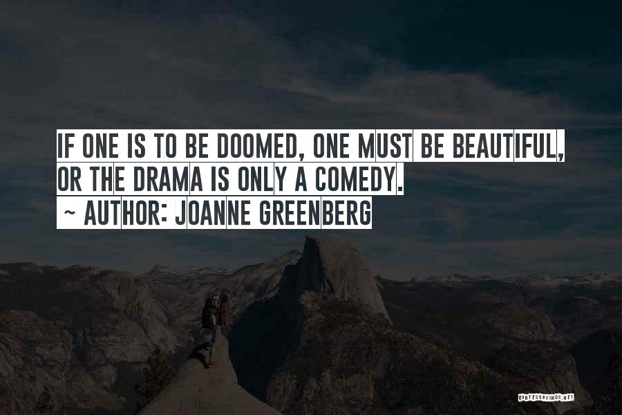 Joanne Greenberg Quotes: If One Is To Be Doomed, One Must Be Beautiful, Or The Drama Is Only A Comedy.