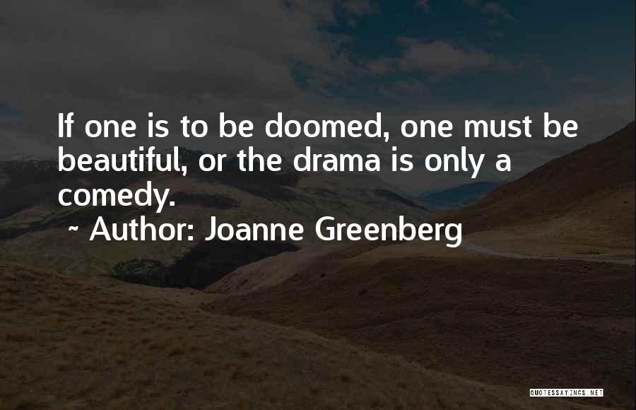 Joanne Greenberg Quotes: If One Is To Be Doomed, One Must Be Beautiful, Or The Drama Is Only A Comedy.