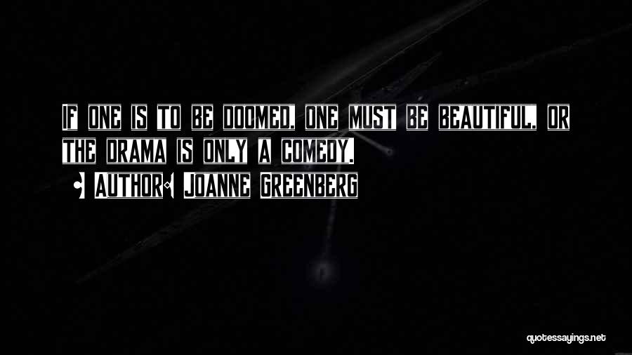 Joanne Greenberg Quotes: If One Is To Be Doomed, One Must Be Beautiful, Or The Drama Is Only A Comedy.