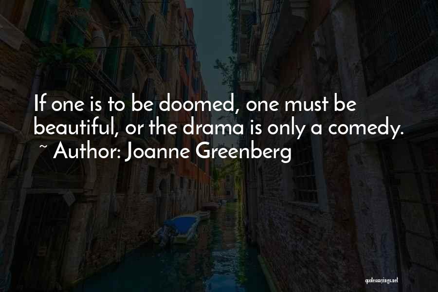 Joanne Greenberg Quotes: If One Is To Be Doomed, One Must Be Beautiful, Or The Drama Is Only A Comedy.