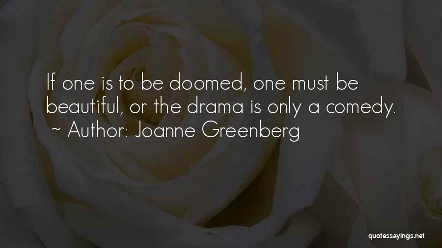 Joanne Greenberg Quotes: If One Is To Be Doomed, One Must Be Beautiful, Or The Drama Is Only A Comedy.