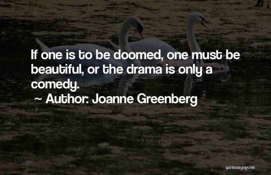 Joanne Greenberg Quotes: If One Is To Be Doomed, One Must Be Beautiful, Or The Drama Is Only A Comedy.