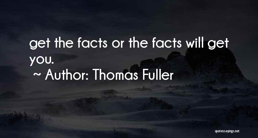 Thomas Fuller Quotes: Get The Facts Or The Facts Will Get You.