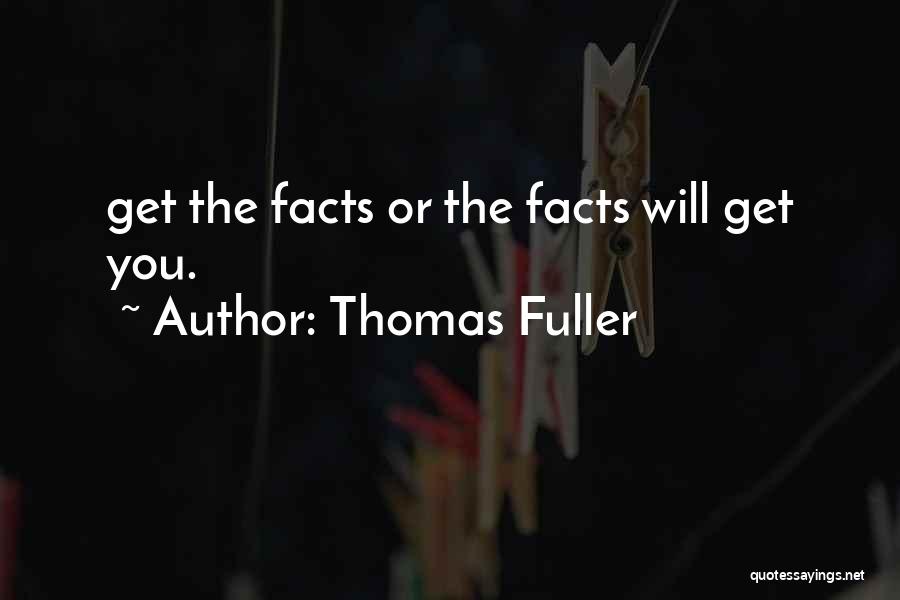Thomas Fuller Quotes: Get The Facts Or The Facts Will Get You.
