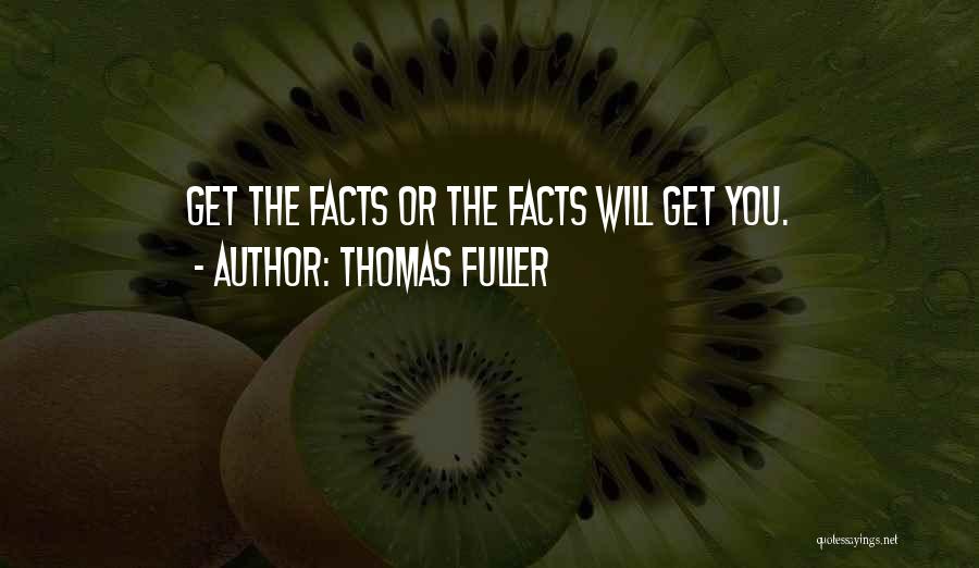 Thomas Fuller Quotes: Get The Facts Or The Facts Will Get You.