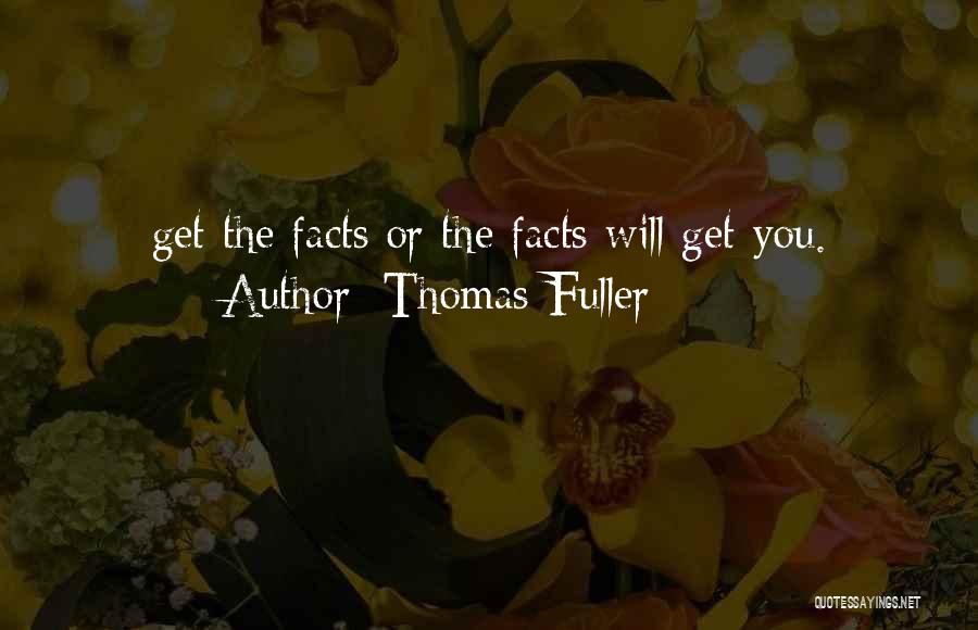 Thomas Fuller Quotes: Get The Facts Or The Facts Will Get You.