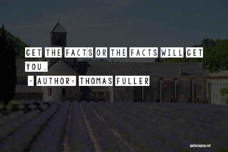 Thomas Fuller Quotes: Get The Facts Or The Facts Will Get You.