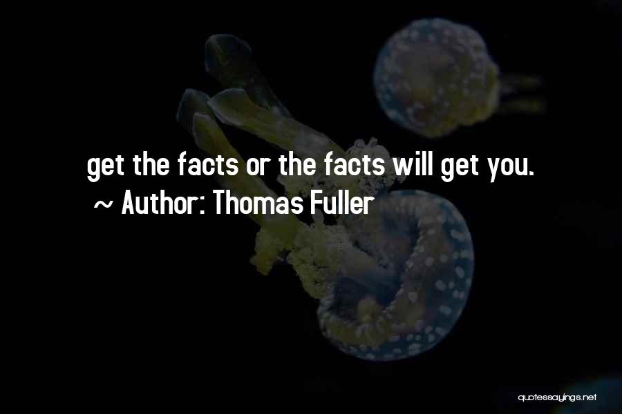 Thomas Fuller Quotes: Get The Facts Or The Facts Will Get You.