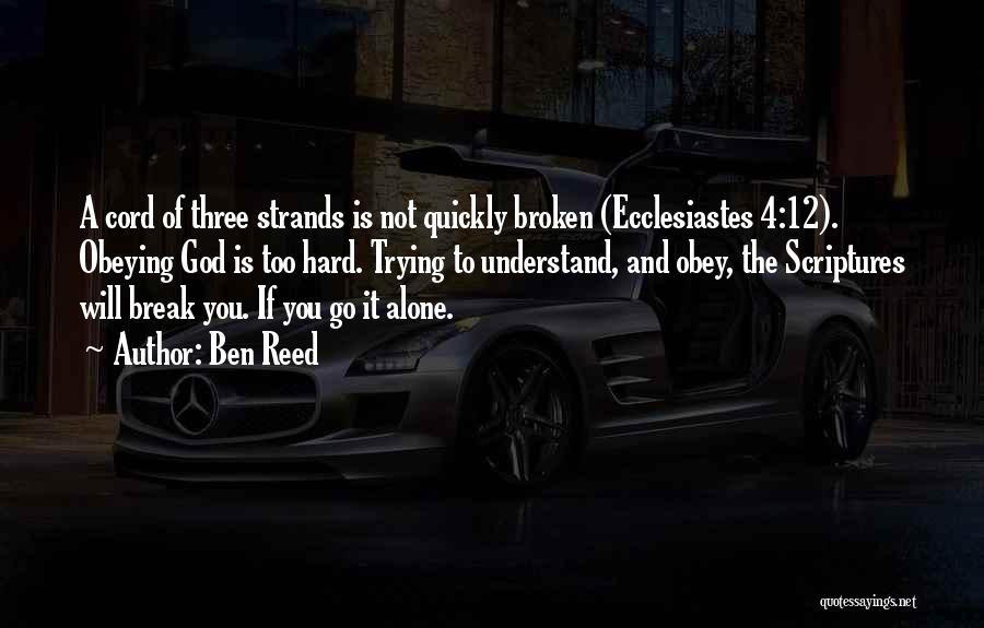 Ben Reed Quotes: A Cord Of Three Strands Is Not Quickly Broken (ecclesiastes 4:12). Obeying God Is Too Hard. Trying To Understand, And