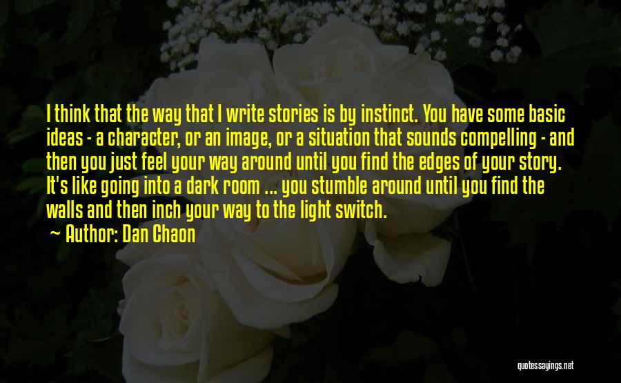 Dan Chaon Quotes: I Think That The Way That I Write Stories Is By Instinct. You Have Some Basic Ideas - A Character,