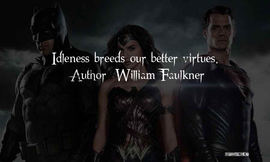 William Faulkner Quotes: Idleness Breeds Our Better Virtues.