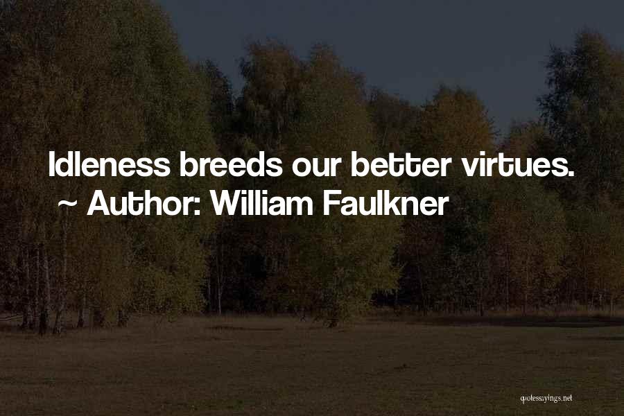 William Faulkner Quotes: Idleness Breeds Our Better Virtues.