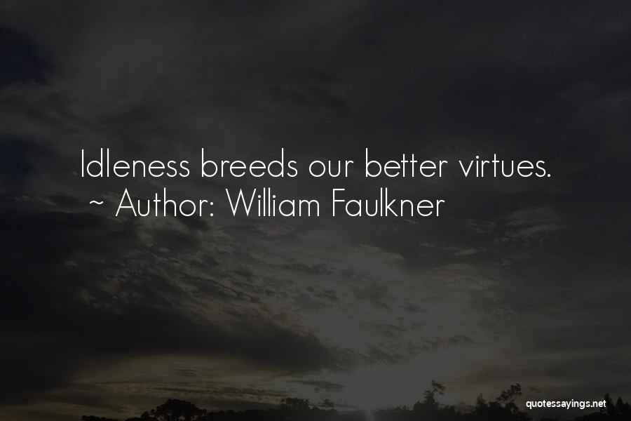 William Faulkner Quotes: Idleness Breeds Our Better Virtues.