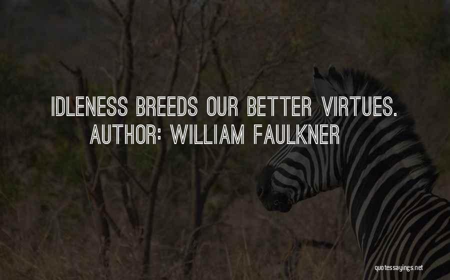 William Faulkner Quotes: Idleness Breeds Our Better Virtues.