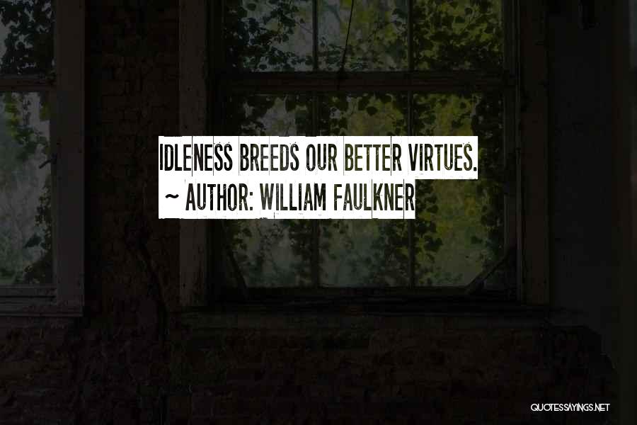 William Faulkner Quotes: Idleness Breeds Our Better Virtues.