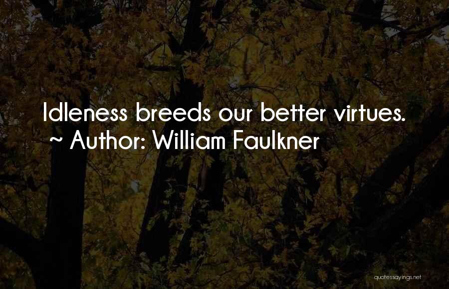 William Faulkner Quotes: Idleness Breeds Our Better Virtues.